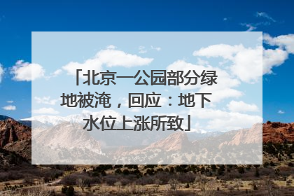 北京一公园部分绿地被淹，回应：地下水位上涨所致