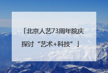 北京人艺73周年院庆探讨“艺术+科技”