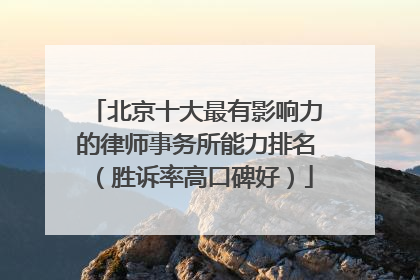 北京十大最有影响力的律师事务所能力排名（胜诉率高口碑好）