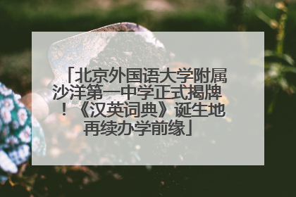 北京外国语大学附属沙洋第一中学正式揭牌！《汉英词典》诞生地再续办学前缘