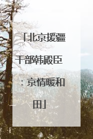 北京援疆干部韩殿臣：京情暖和田