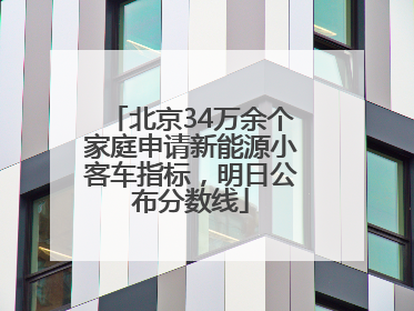 北京34万余个家庭申请新能源小客车指标，明日公布分数线