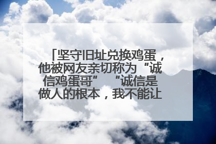 坚守旧址兑换鸡蛋，他被网友亲切称为“诚信鸡蛋哥” “诚信是做人的根本，我不能让人戳脊梁骨”