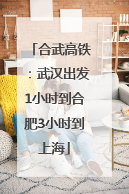 合武高铁：武汉出发1小时到合肥3小时到上海