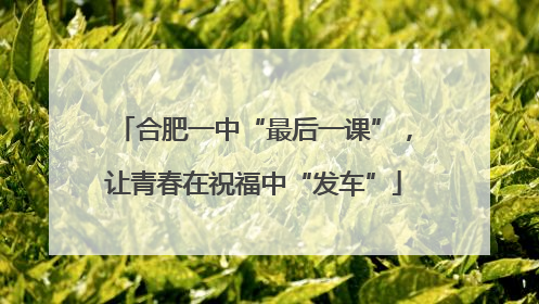 合肥一中“最后一课”，让青春在祝福中“发车”