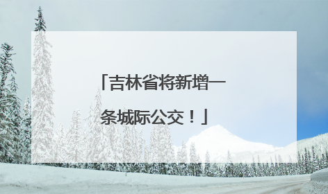 吉林省将新增一条城际公交！