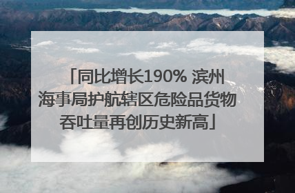 同比增长190% 滨州海事局护航辖区危险品货物吞吐量再创历史新高