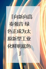 向新向高奏强音 绿色正成为太原新型工业化鲜明底色