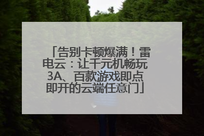 告别卡顿爆满！雷电云：让千元机畅玩3A、百款游戏即点即开的云端任意门