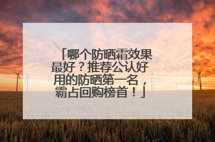 哪个防晒霜效果最好？推荐公认好用的防晒第一名，霸占回购榜首！