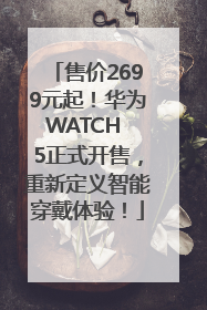 售价2699元起！华为WATCH 5正式开售，重新定义智能穿戴体验！