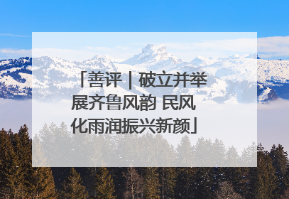 善评｜破立并举展齐鲁风韵 民风化雨润振兴新颜