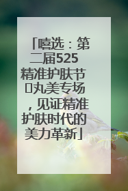 嘻选：第二届525精准护肤节✖丸美专场，见证精准护肤时代的美力革新