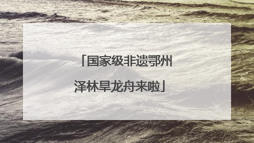 国家级非遗鄂州泽林旱龙舟来啦