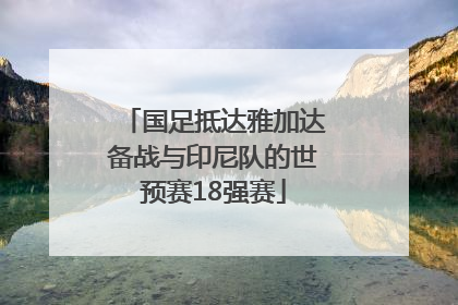 国足抵达雅加达备战与印尼队的世预赛18强赛