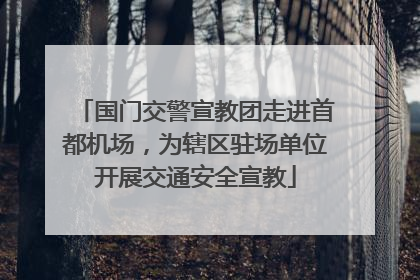 国门交警宣教团走进首都机场，为辖区驻场单位开展交通安全宣教