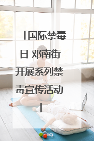 国际禁毒日 邓南街开展系列禁毒宣传活动