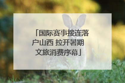 国际赛事接连落户山西 拉开暑期文旅消费序幕
