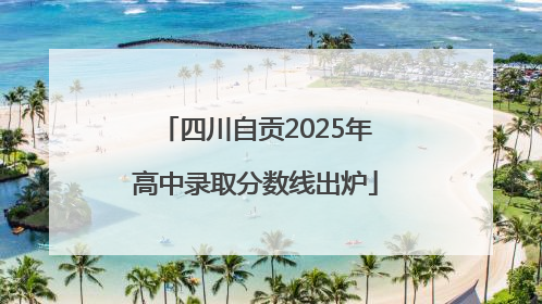四川自贡2025年高中录取分数线出炉