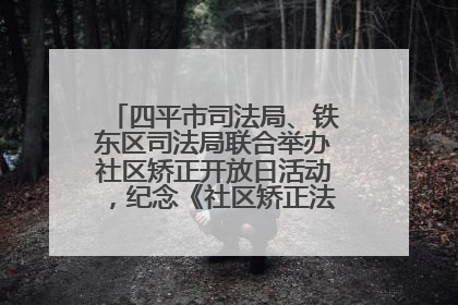 四平市司法局、铁东区司法局联合举办社区矫正开放日活动，纪念《社区矫正法》实施五周年