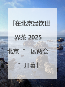 在北京品饮世界茶 2025北京“一展两会”开幕