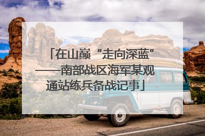 在山巅“走向深蓝”——南部战区海军某观通站练兵备战记事