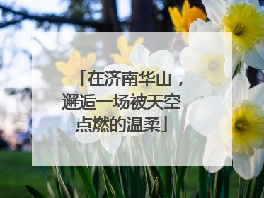 在济南华山，邂逅一场被天空点燃的温柔