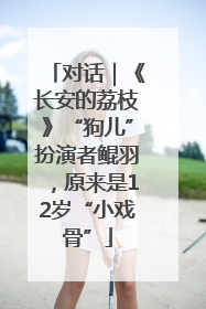 对话｜《长安的荔枝》“狗儿”扮演者鲲羽，原来是12岁“小戏骨”