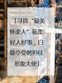 寻找“最美怀柔人”征集好人好事，白敬亭受聘担任形象大使