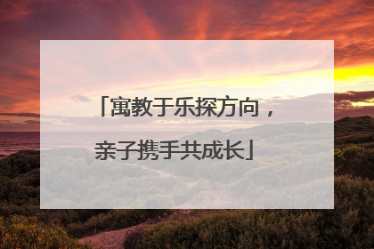 寓教于乐探方向，亲子携手共成长