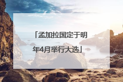 孟加拉国定于明年4月举行大选