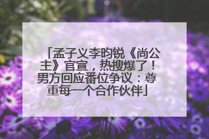 孟子义李昀锐《尚公主》官宣，热搜爆了！男方回应番位争议：尊重每一个合作伙伴