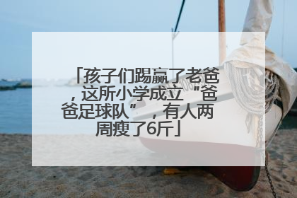 孩子们踢赢了老爸，这所小学成立“爸爸足球队”，有人两周瘦了6斤