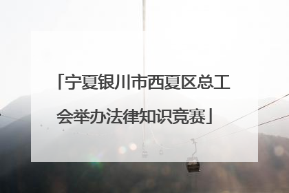 宁夏银川市西夏区总工会举办法律知识竞赛