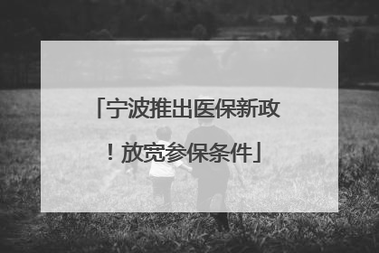 宁波推出医保新政！放宽参保条件