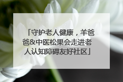 守护老人健康，羊爸爸&中医松果会走进老人认知障碍友好社区