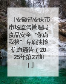 安徽省安庆市市场监督管理局食品安全“你点我检”专项抽检信息通告（2025年第27期）