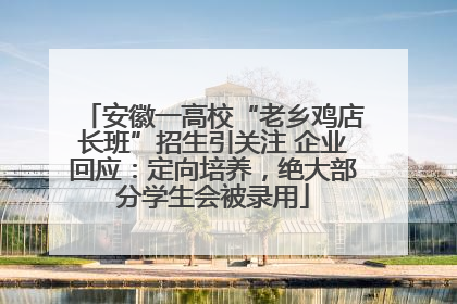 安徽一高校“老乡鸡店长班”招生引关注 企业回应：定向培养，绝大部分学生会被录用