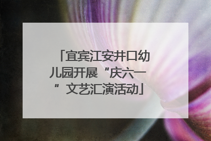 宜宾江安井口幼儿园开展“庆六一”文艺汇演活动