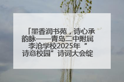 墨香润书苑，诗心承韵脉——青岛二中附属李沧学校2025年“诗意校园”诗词大会绽放文化华章