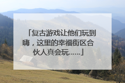 复古游戏让他们玩到嗨，这里的幸福街区合伙人真会玩……