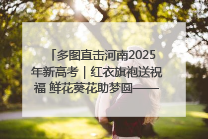 多图直击河南2025年新高考｜红衣旗袍送祝福 鲜花葵花助梦圆——尉氏县高考暖心送考