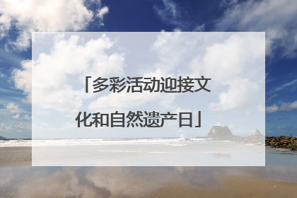 多彩活动迎接文化和自然遗产日
