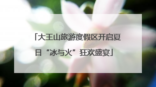 大王山旅游度假区开启夏日“冰与火”狂欢盛宴