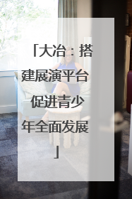 大冶：搭建展演平台 促进青少年全面发展