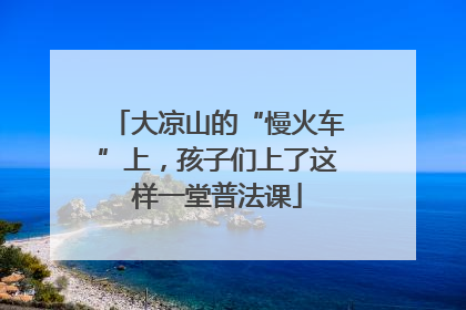 大凉山的“慢火车”上，孩子们上了这样一堂普法课