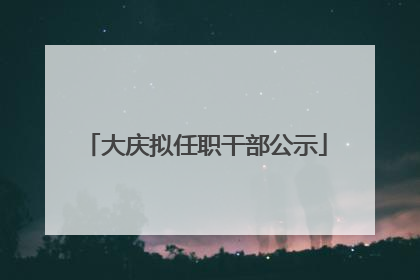 大庆拟任职干部公示