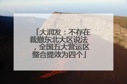 大润发：不存在裁撤东北大区说法，全国五大营运区整合提效为四个