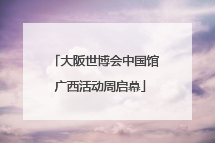 大阪世博会中国馆广西活动周启幕