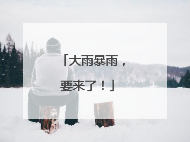 大雨暴雨，要来了！